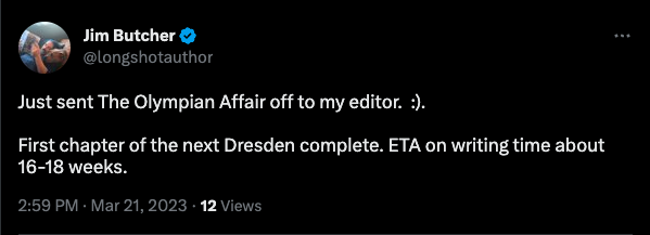 Image shows a tweet by Jim. Tweet reads "Just sent The Olympian Affair off to my editor. :). First chapter of the next Dresden complete. ETA on writing time about 16-18 weeks.